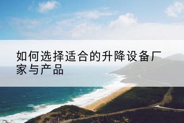 鼓楼电动升降平台厂家-如何选择适合的升降设备厂家与产品